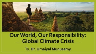 Our World, Our Responsibility:
Global Climate Crisis
Ts. Dr. Umaiyal Munusamy
 