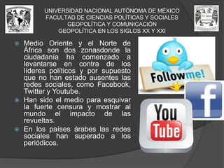 Nueva ley de mediosUNIVERSIDAD NACIONAL AUTÓNOMA DE MÉXICOFACULTAD DE CIENCIAS POLÍTICAS Y SOCIALESGEOPOLÍTICA Y COMUNICACIÓNGEOPOLÍTICA EN LOS SIGLOS XX Y XXIEl actor social más reciente (involucrado con la geopolítica) ha surgido hace un par de años y el que nos resulta más inmediato –y por tanto, muy importante de analizar- es “La guerra contra el narcotráfico.”La producción, distribución, venta y uso de la gran variedad de drogas existentes no es un nuevo acontecimiento, lo novedoso viene con la política aplicada por el presidente de los Estados Unidos Mexicanos, Felipe Calderón Hinojosa. El conflicto entre los cárteles mexicanos se debe a la lucha para controlar territorios en la República mexicana, siendo casos muy notables los de los estados de Chihuahua y Michoacán.NUEVOS ACTORES SOCIALES EN EL SIGLO XXI