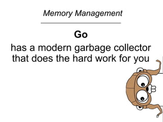 Memory Management
Go
has a modern garbage collector
that does the hard work for you
 