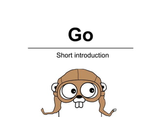 Go
Short introduction
 