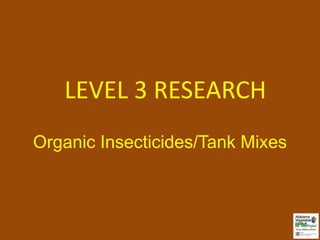 LEVEL 3 RESEARCH
Organic Insecticides/Tank Mixes
 
