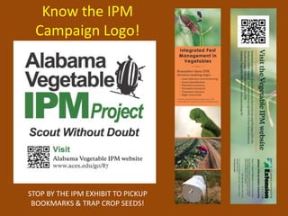 Know the IPM
  Campaign Logo!




STOP BY THE IPM EXHIBIT TO PICKUP
 BOOKMARKS & TRAP CROP SEEDS!
 