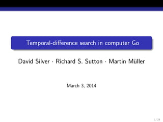 Temporal-diﬀerence search in computer Go
David Silver · Richard S. Sutton · Martin M¨uller
March 3, 2014
1 / 24
 