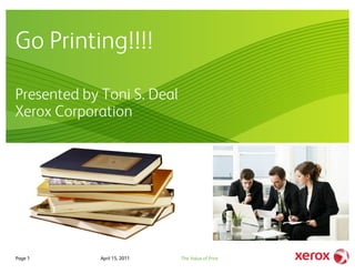 Go Printing!!!!

Presented by Toni S. Deal
Xerox Corporation




Page 1       April 15, 2011   The Value of Print
 