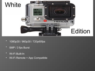 White



                                    Edition
•   1080p30 / 960p30 / 720p60fps

•   5MP / 3 fps Burst

•   Wi-Fi Built-In
•   Wi-Fi Remote + App Compatible
 