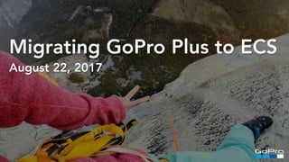 Migrating GoPro Plus to ECS
August 22, 2017
 
