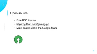 Open source
FEATURES
12
X
• Free BSD license
• https://github.com/golang/go
• Main contributor is the Google team
 