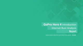 Analysis based on data from social media monitoring tool – Brand24
GoPro Hero 4 Introduction
Internet Buzz Analysis
Report
 
