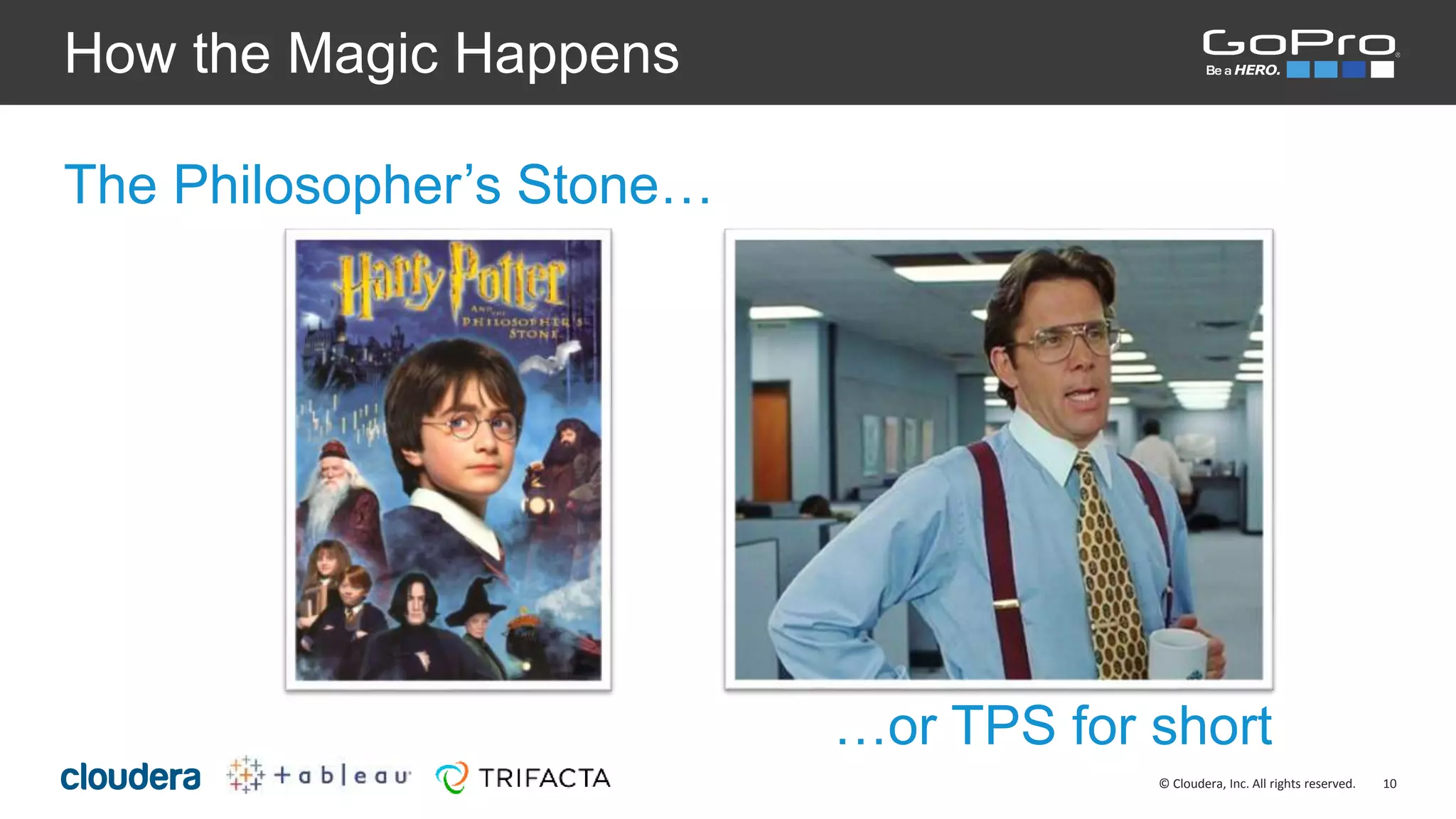 10© Cloudera, Inc. All rights reserved.
How the Magic Happens
The Philosopher’s Stone…
…or TPS for short
 