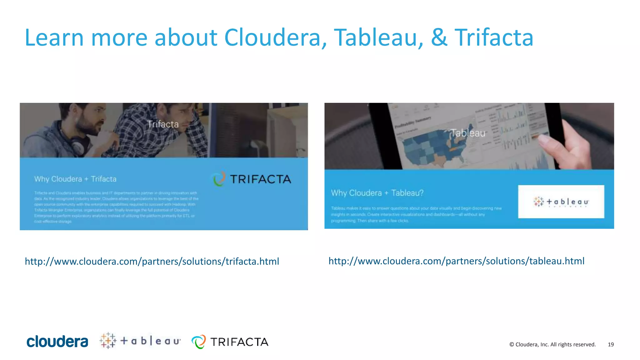 19© Cloudera, Inc. All rights reserved.
Learn more about Cloudera, Tableau, & Trifacta
http://www.cloudera.com/partners/solutions/trifacta.html http://www.cloudera.com/partners/solutions/tableau.html
 