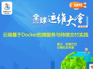 G O P S 2016 全 球 运 维 大 会 · 深 圳 站
云端基于Docker的微服务与持续交付实践
易立，阿里巴巴
云栖社区专家
 