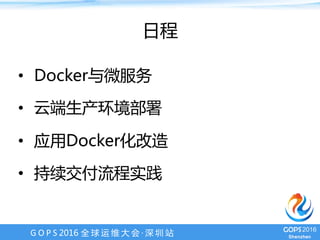 G O P S 2016 全 球 运 维 大 会 · 深 圳 站
日程
•  Docker与微服务
•  云端生产环境部署
•  应用Docker化改造
•  持续交付流程实践
 