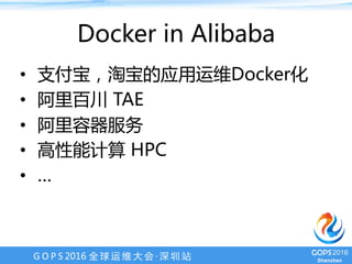 G O P S 2016 全 球 运 维 大 会 · 深 圳 站
Docker in Alibaba
•  支付宝，淘宝的应用运维Docker化
•  阿里百川 TAE
•  阿里云容器服务
•  高性能计算 HPC
•  …
 