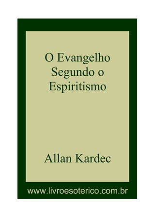 O Evangelho
Segundo o
Espiritismo
Allan Kardec
www.livroesoterico.com.br
 