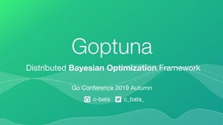Go Conference 2019 Autumn
c-bata c_bata_
Distributed Bayesian Optimization Framework
Goptuna
 
