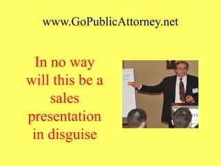 www.GoPublicAttorney.net
In no way
will this be a
sales
presentation
in disguise
 