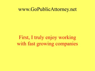 www.GoPublicAttorney.net
First, I truly enjoy working
with fast growing companies
 