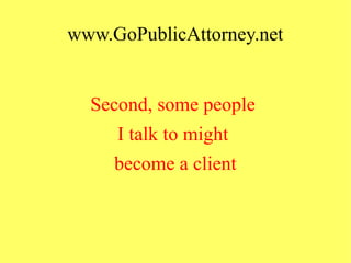 www.GoPublicAttorney.net
Second, some people
I talk to might
become a client
 