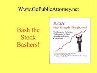 Www.GoPublicAttorney.net
Bash the
Stock
Bashers!
 