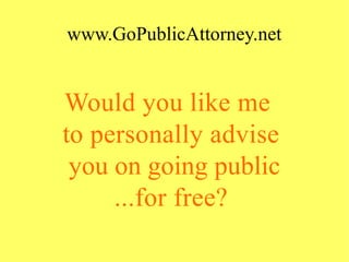 www.GoPublicAttorney.net
Would you like me 
to personally advise
you on going public
...for free?
 