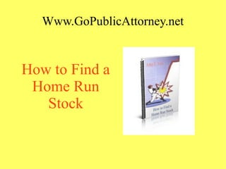 Www.GoPublicAttorney.net
How to Find a
Home Run
Stock
 