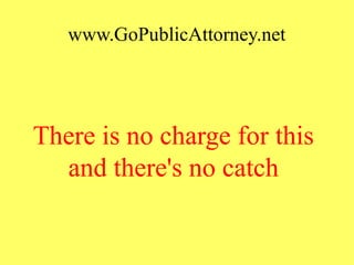 www.GoPublicAttorney.net
There is no charge for this
and there's no catch
 