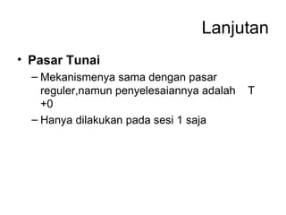 Lanjutan Pasar Tunai Mekanismenya sama dengan pasar reguler,namun penyelesaiannya adalah  T +0 Hanya dilakukan pada sesi 1 saja  