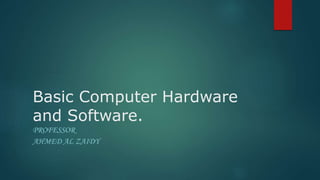 Basic Computer Hardware
and Software.
PROFESSOR
AHMED AL ZAIDY
 
