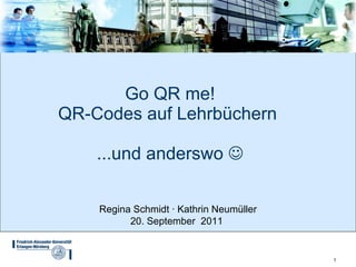 Go QR me! QR-Codes auf Lehrbüchern  ...und anderswo   Regina Schmidt ∙ Kathrin Neumüller 20. September  2011 