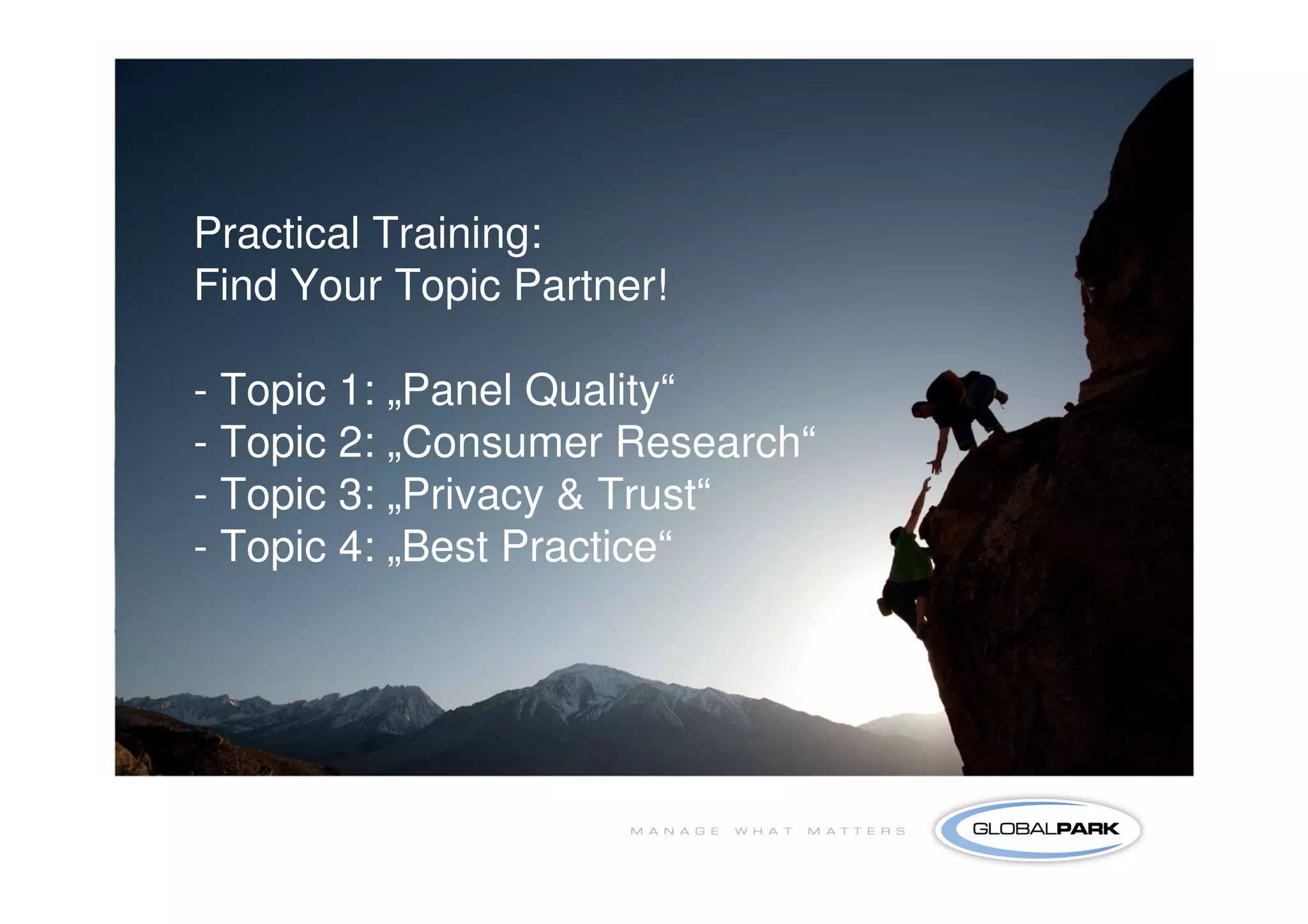 19




Practical Training:
Find Your Topic Partner!

- Topic 1: „Panel Quality“
- Topic 2: „Consumer Research“
- Topic 3: „Privacy & Trust“
- Topic 4: „Best Practice“
 