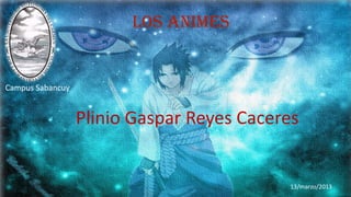 Los animes
Campus Sabancuy
Plinio Gaspar Reyes Caceres
13/marzo/2013
 