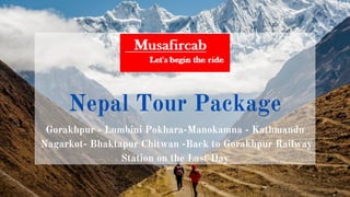 Nepal Tour Package
Gorakhpur - Lumbini Pokhara-Manokamna - Kathmandu
Nagarkot- Bhaktapur Chitwan -Back to Gorakhpur Railway
Station on the Last Day
 