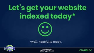 #SEJSummit
@bart_goralewicz
Let’s get your website
indexed today*
*well, hopefully today.
 