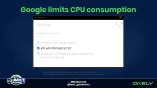 #SEJSummit
@bart_goralewicz
Google limits CPU consumption
source: Google Webmaster Conference Product Summit, Mountain View, CA
http://services.google.com/fh/files/events/wmconf_product_summit_slides_publish.pdf
 