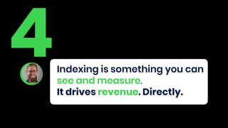 4Indexing is something you can
see and measure.
It drives revenue. Directly.
 