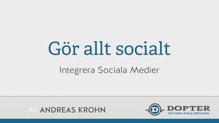 AV ANDREAS KROHN
Gör allt socialt
Integrera Sociala Medier
 