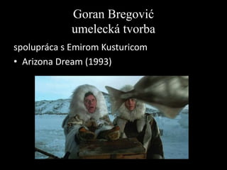Goran Bregović
umelecká tvorba
spolupráca s Emirom Kusturicom
• Arizona Dream (1993)

 