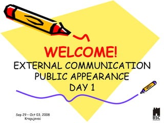 WELCOME !   E XTERNAL COMMUNICATION PUBLIC APPEARANCE D AY  1 