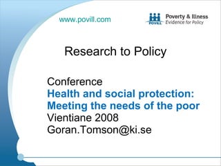 Conference  Health and social protection: Meeting the needs of the poor  Vientiane 2008 [email_address] Research to Policy  www.povill.com   