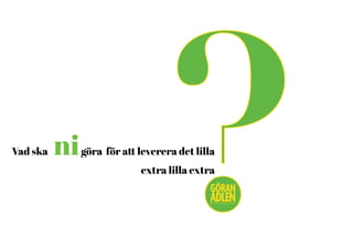 Vad ska nigöra för att leverera det lilla
extra lilla extra
?@trendspanaren
 