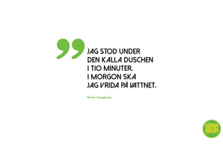 JAG STOD UNDER
DEN KALLA DUSCHEN
I TIO MINUTER.
I MORGON SKA
JAG VRIDA PÅ VATTNET.
”
@trendspanaren
Henry Youngman
 