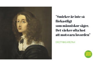 ”Smicker är inte så
förkastligt
som människor säger.
Det väcker ofta lust
att motsvara lovorden”
Drottning Kristina
@trendspanaren
 