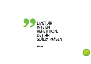 liv
LIVET ÄR
INTE EN
REPETITION,
DET ÄR
SJÄLVA PJÄSEN
”
@trendspanaren
klotter
 