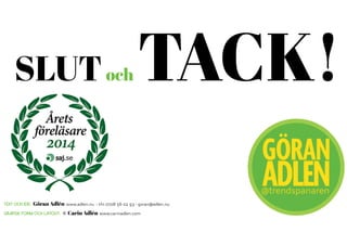 SLUToch TACK!
Text och idé: Göran Adlén www.adlen.nu - tfn 0708 56 02 93 - goran@adlen.nu
Grafisk form och layout: © Carin Adlén www.carinadlen.com
@trendspanaren
 