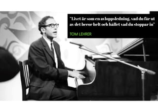 ”Livet är som en avloppsledning, vad du får ut
av det beror helt och hållet vad du stoppar in”
Tom Lehrer
 