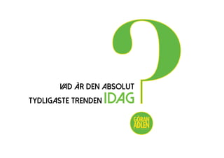 VAD ÄR DEN ABSOLUT
TYDLIGASTE TRENDEN IDAG
?@trendspanaren
 