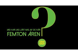 VAD HAR JAG LÄRT MIG AV DE HÄR
FEMTON ÅREN
?@trendspanaren
 