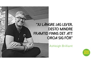 ”JU LÄNGRE JAG LEVER,
DESTO MINDRE
FRAMTID FINNS DET ATT
OROA SIG FÖR”
Ashleigh Brilliant
@trendspanaren
 
