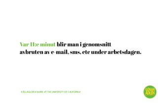 Var 11:e minut blir man i genomsnitt
avbruten av e-mail, sms, etc under arbetsdagen.
Källa:Gloria Mark at the University of California
@trendspanaren
 