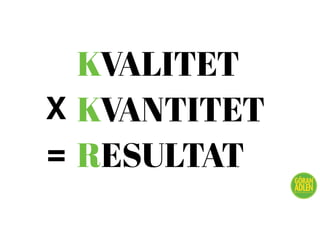 KVALITET
KVANTITET
RESULTAT
@trendspanaren
X
=
 
